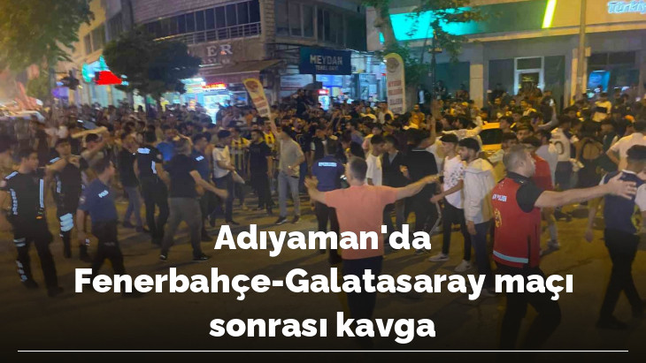 Adıyaman'da Fenerbahçe-Galatasaray maçı sonrası kavga