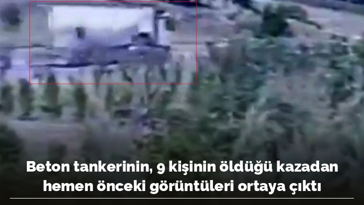 Beton tankerinin, 9 kişinin öldüğü kazadan hemen önceki görüntüleri ortaya çıktı