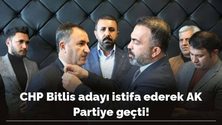 CHP Bitlis adayı istifa ederek AK Partiye geçti!