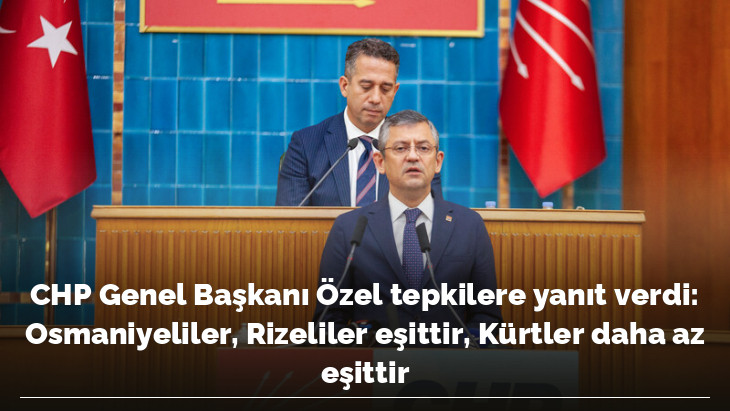 CHP Genel Başkanı Özel tepkilere yanıt verdi: Osmaniyeliler, Rizeliler eşittir, Kürtler daha az eşittir