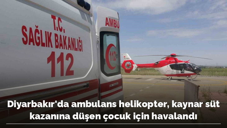 Diyarbakır'da ambulans helikopter, kaynar süt kazanına düşen çocuk için havalandı