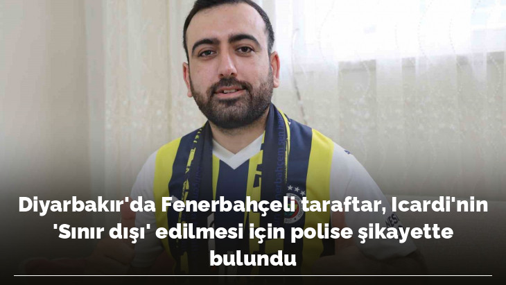 Diyarbakır'da Fenerbahçeli taraftar, Icardi'nin 'Sınır dışı' edilmesi için polise şikayette bulundu
