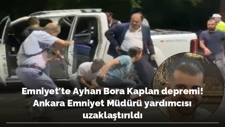 Emniyet'te Ayhan Bora Kaplan depremi! Ankara Emniyet Müdürü yardımcısı uzaklaştırıldı