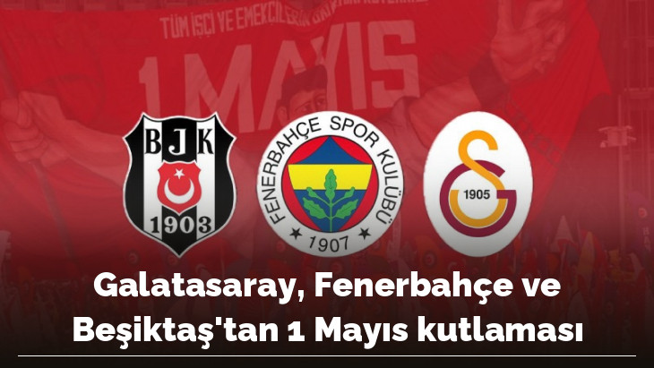 Galatasaray, Fenerbahçe ve Beşiktaş'tan 1 Mayıs kutlaması