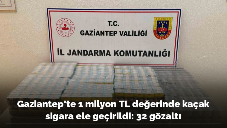 Gaziantep'te 1 milyon TL değerinde kaçak sigara ele geçirildi: 32 gözaltı