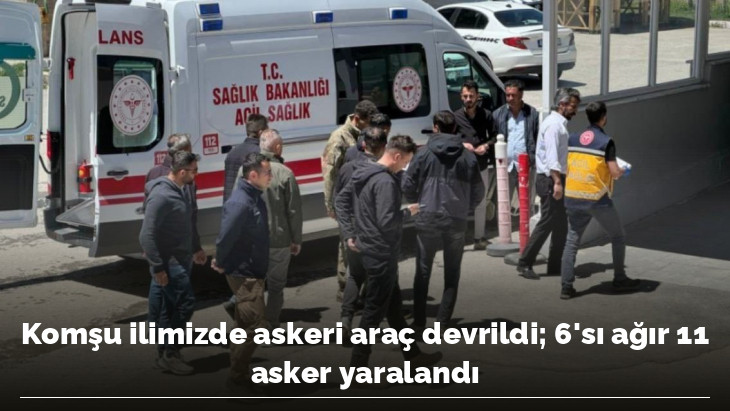 Komşu ilimizde askeri araç devrildi 6'sı ağır 11 asker yaralandı