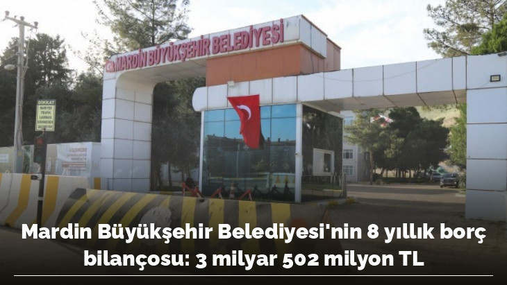 Mardin Büyükşehir Belediyesi'nin 8 yıllık borç bilançosu: 3 milyar 502 milyon TL