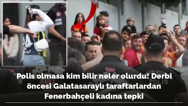 Polis olmasa kim bilir neler olurdu! Derbi öncesi Galatasaraylı taraftarlardan Fenerbahçeli kadına tepki