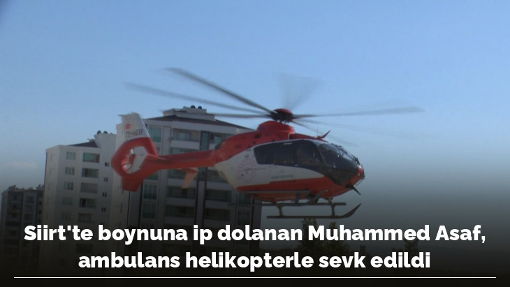 Siirt'te boynuna ip dolanan Muhammed Asaf, ambulans helikopterle sevk edildi