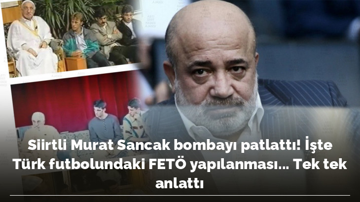 Siirtli Murat Sancak bombayı patlattı! İşte Türk futbolundaki FETÖ yapılanması... Tek tek anlattı
