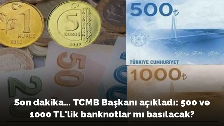 Son dakika... TCMB Başkanı açıkladı: 500 ve 1000 TL'lik banknotlar mı basılacak?
