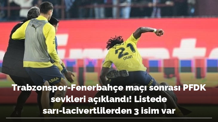Trabzonspor-Fenerbahçe maçı sonrası PFDK sevkleri açıklandı! Listede sarı-lacivertlilerden 3 isim var