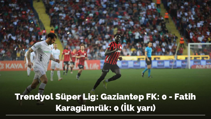Trendyol Süper Lig: Gaziantep FK: 0 - Fatih Karagümrük: 0 (İlk yarı)