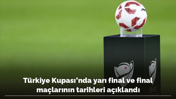 Türkiye Kupası'nda yarı final ve final maçlarının tarihleri açıklandı