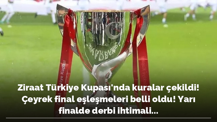 Ziraat Türkiye Kupası'nda kuralar çekildi! Çeyrek final eşleşmeleri belli oldu! Yarı finalde derbi ihtimali...